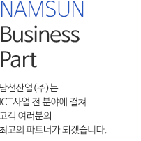 NAMSUN Business Part 남선산업(주)는 ICT사업 전 분야에 걸쳐 고객여러분의 최고의 파트너가 되겠습니다.