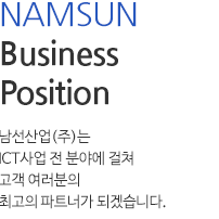 NAMSUN Business Position 남선산업(주)는 ICT사업 전 분야에 걸쳐 고객여러분의 최고의 파트너가 되겠습니다.