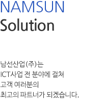 NAMSUN Business Part 남선산업(주)는 ICT사업 전 분야에 걸쳐 고객여러분의 최고의 파트너가 되겠습니다.